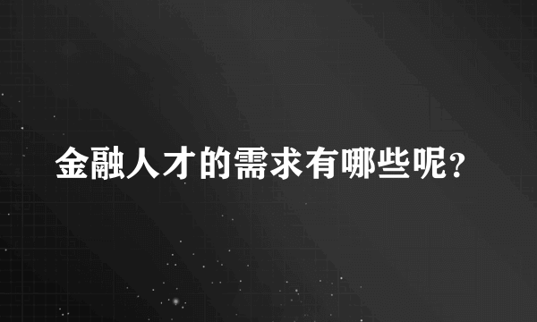 金融人才的需求有哪些呢？