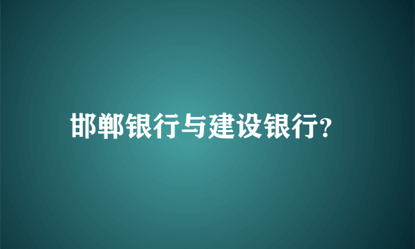 邯郸银行与建设银行？