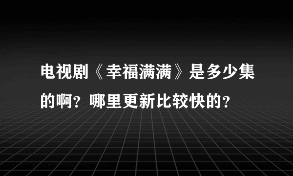 电视剧《幸福满满》是多少集的啊？哪里更新比较快的？