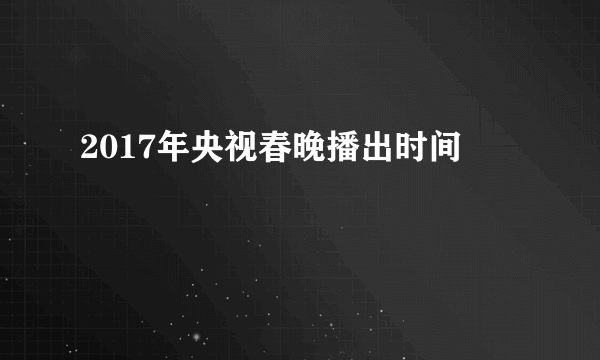 2017年央视春晚播出时间