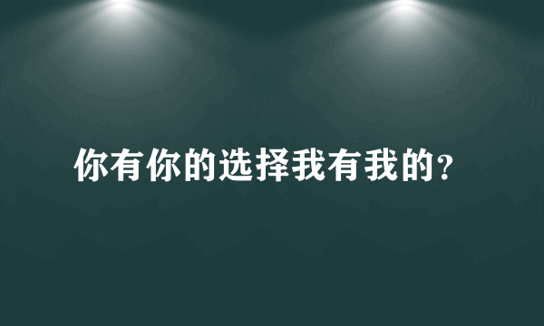 你有你的选择我有我的？