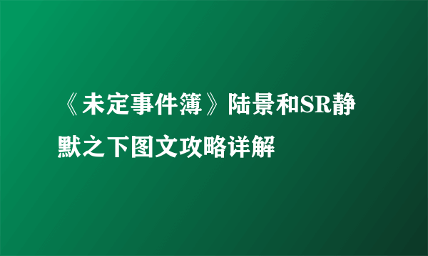 《未定事件簿》陆景和SR静默之下图文攻略详解