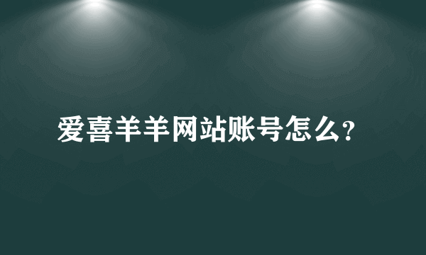 爱喜羊羊网站账号怎么？