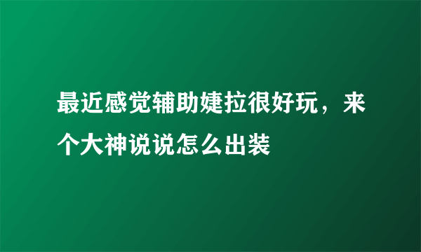 最近感觉辅助婕拉很好玩，来个大神说说怎么出装