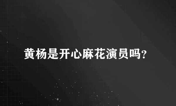 黄杨是开心麻花演员吗？