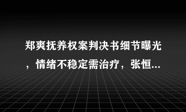 郑爽抚养权案判决书细节曝光，情绪不稳定需治疗，张恒占优势，你怎么看？