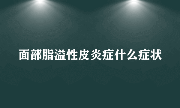 面部脂溢性皮炎症什么症状