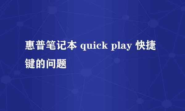 惠普笔记本 quick play 快捷键的问题