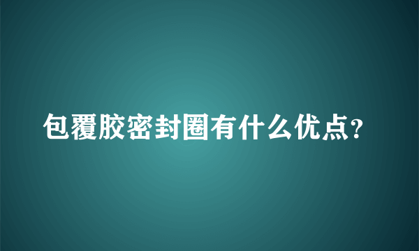 包覆胶密封圈有什么优点？