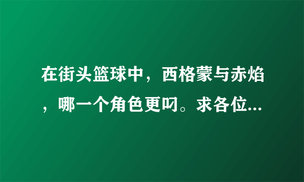 在街头篮球中，西格蒙与赤焰，哪一个角色更叼。求各位大神评价评价人物属性与成为SG后的发展趋势。