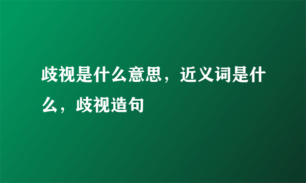 歧视是什么意思，近义词是什么，歧视造句