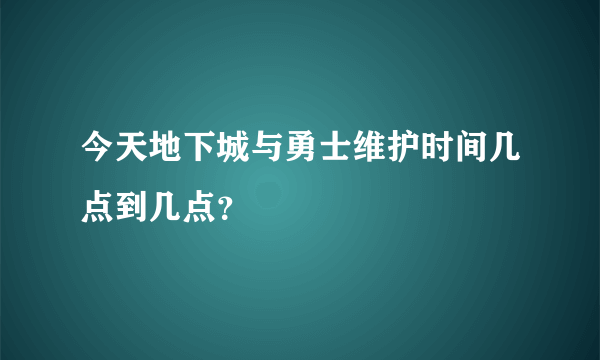 今天地下城与勇士维护时间几点到几点？