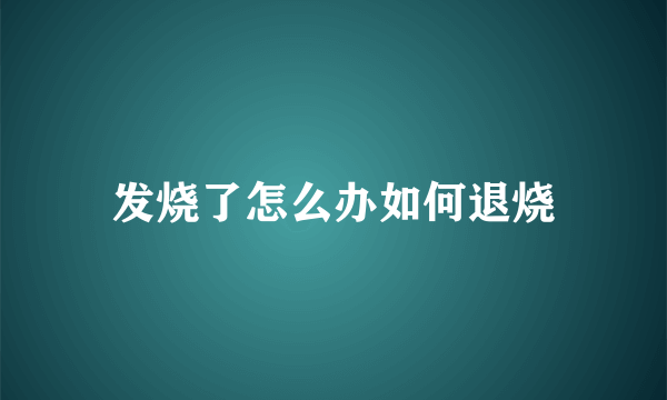 发烧了怎么办如何退烧