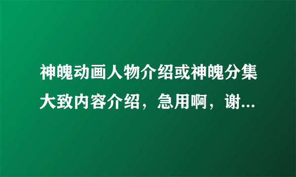 神魄动画人物介绍或神魄分集大致内容介绍，急用啊，谢谢了！！！