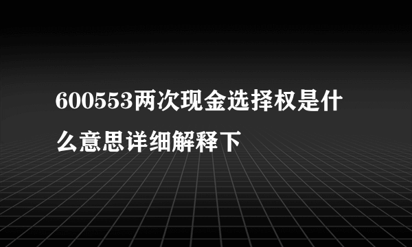 600553两次现金选择权是什么意思详细解释下