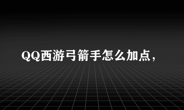 QQ西游弓箭手怎么加点，