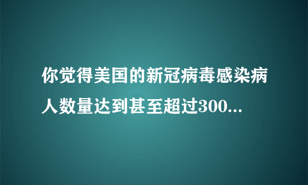 你觉得美国的新冠病毒感染病人数量达到甚至超过300万有可能吗？