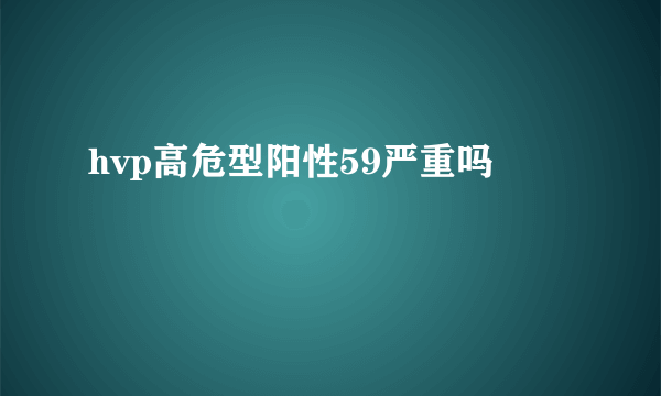 hvp高危型阳性59严重吗