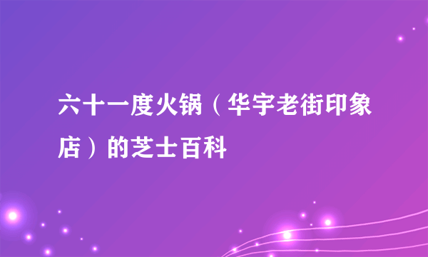 六十一度火锅（华宇老街印象店）的芝士百科