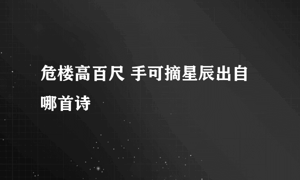 危楼高百尺 手可摘星辰出自哪首诗