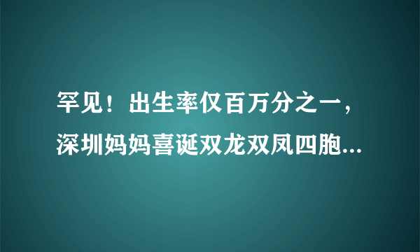 罕见！出生率仅百万分之一，深圳妈妈喜诞双龙双凤四胞胎, 你怎么看？