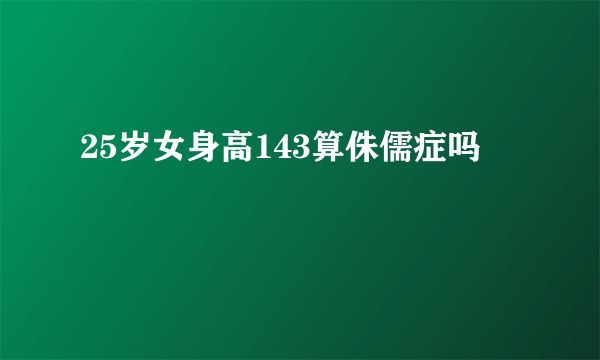 25岁女身高143算侏儒症吗