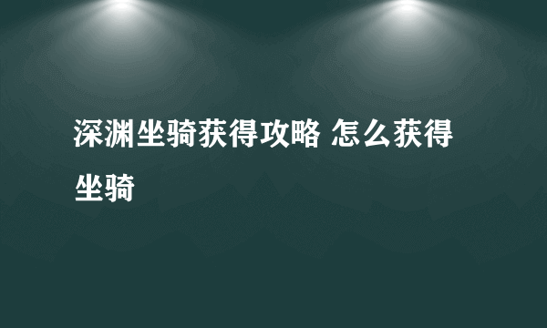 深渊坐骑获得攻略 怎么获得坐骑