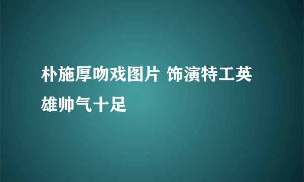 朴施厚吻戏图片 饰演特工英雄帅气十足