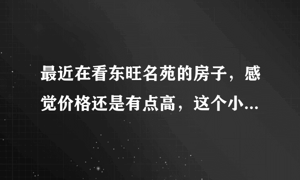 最近在看东旺名苑的房子，感觉价格还是有点高，这个小区之前价格如何？大概多少钱？