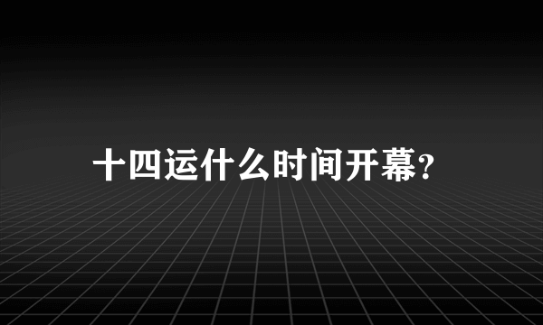 十四运什么时间开幕？