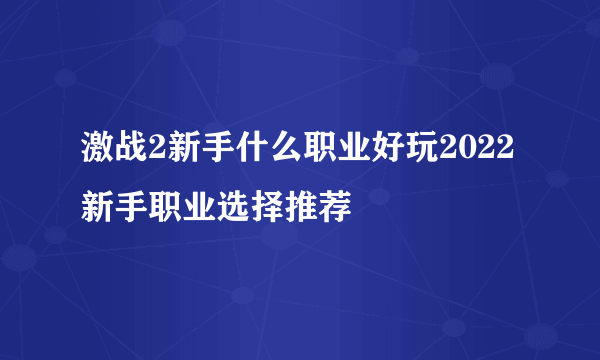 激战2新手什么职业好玩2022 新手职业选择推荐