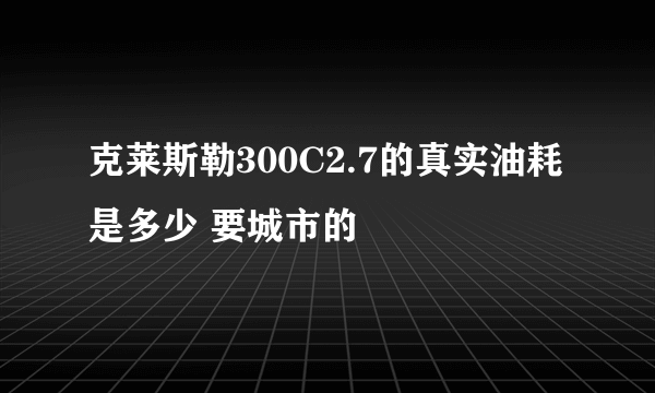 克莱斯勒300C2.7的真实油耗是多少 要城市的