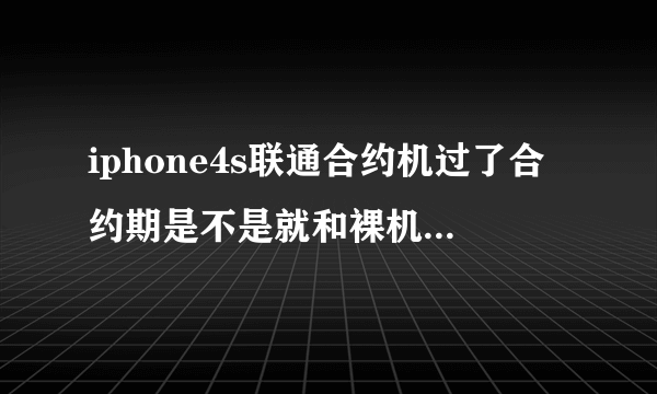 iphone4s联通合约机过了合约期是不是就和裸机一样了？用移动的卡也没问题吗？