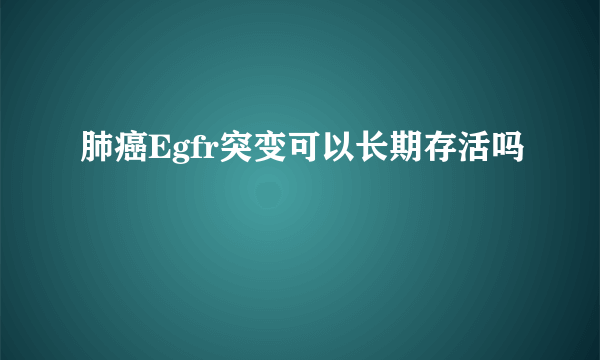 肺癌Egfr突变可以长期存活吗