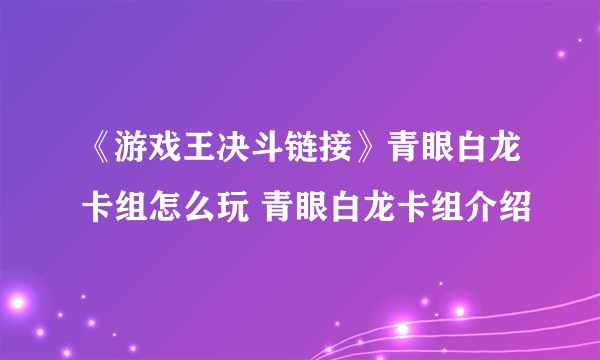 《游戏王决斗链接》青眼白龙卡组怎么玩 青眼白龙卡组介绍