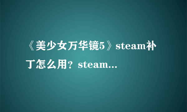 《美少女万华镜5》steam补丁怎么用？steam补丁使用方法