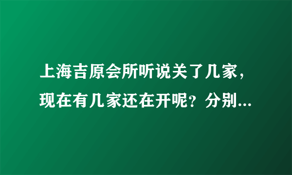 上海吉原会所听说关了几家，现在有几家还在开呢？分别是什么路上的？