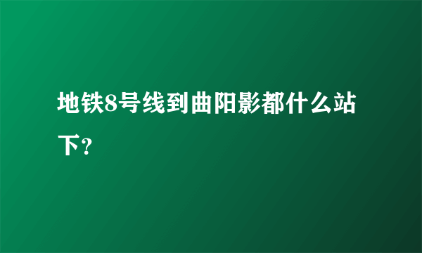 地铁8号线到曲阳影都什么站下？