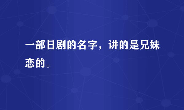 一部日剧的名字，讲的是兄妹恋的。