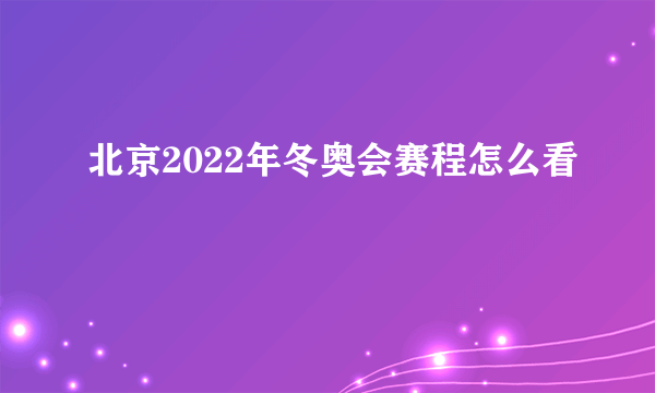 北京2022年冬奥会赛程怎么看