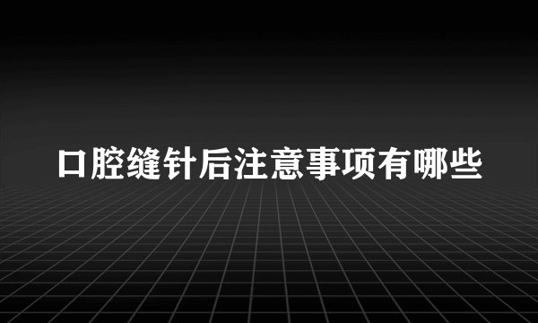 口腔缝针后注意事项有哪些