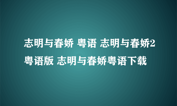 志明与春娇 粤语 志明与春娇2粤语版 志明与春娇粤语下载