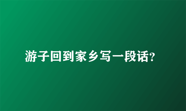 游子回到家乡写一段话？