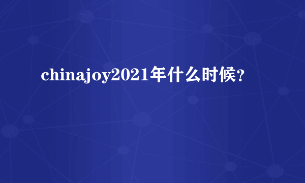 chinajoy2021年什么时候？