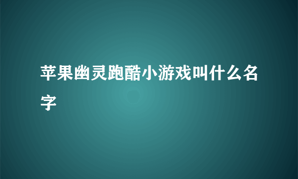 苹果幽灵跑酷小游戏叫什么名字