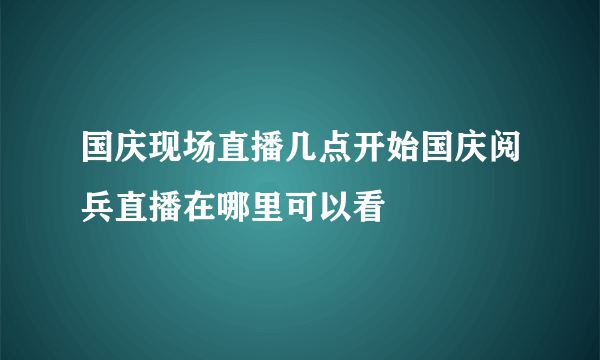 国庆现场直播几点开始国庆阅兵直播在哪里可以看