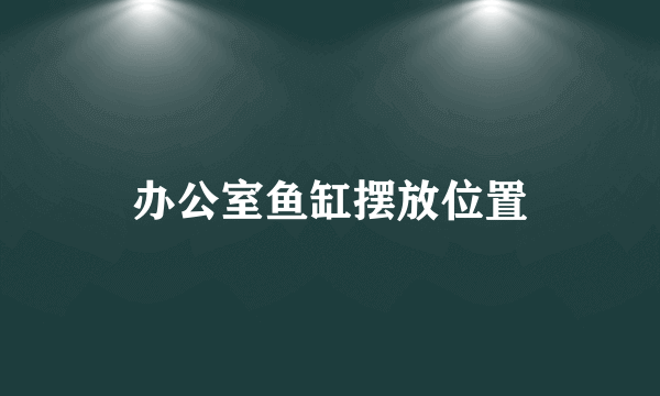 办公室鱼缸摆放位置