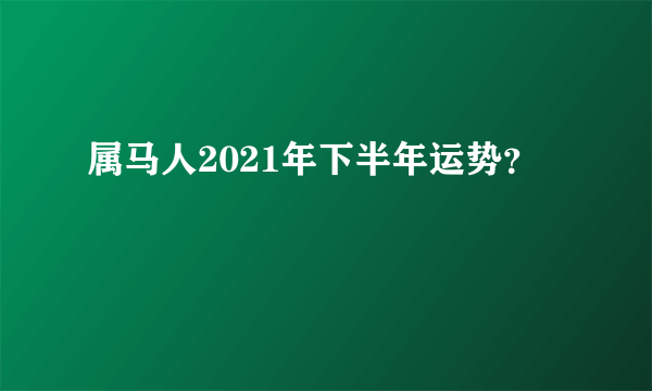 属马人2021年下半年运势？