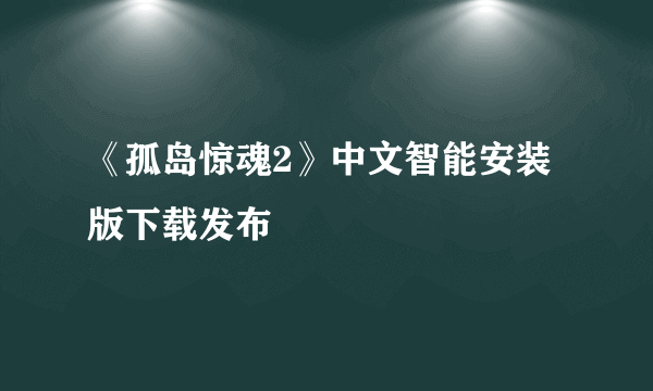 《孤岛惊魂2》中文智能安装版下载发布