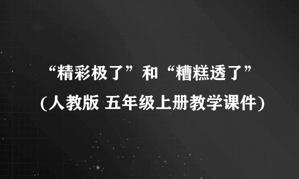 “精彩极了”和“糟糕透了”(人教版 五年级上册教学课件)